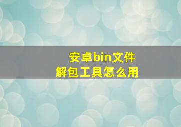 安卓bin文件解包工具怎么用