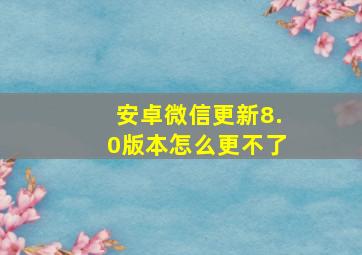 安卓微信更新8.0版本怎么更不了