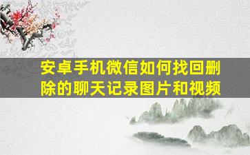 安卓手机微信如何找回删除的聊天记录图片和视频