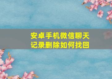 安卓手机微信聊天记录删除如何找回