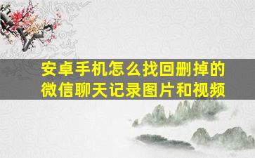 安卓手机怎么找回删掉的微信聊天记录图片和视频