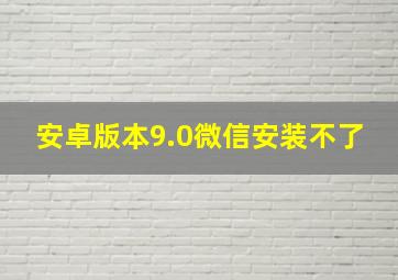 安卓版本9.0微信安装不了