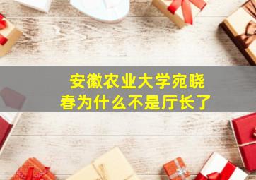 安徽农业大学宛晓春为什么不是厅长了