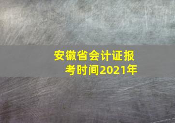 安徽省会计证报考时间2021年