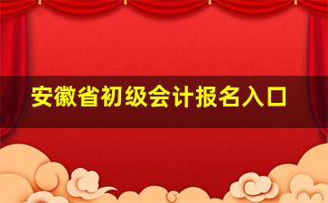 安徽省初级会计报名入口