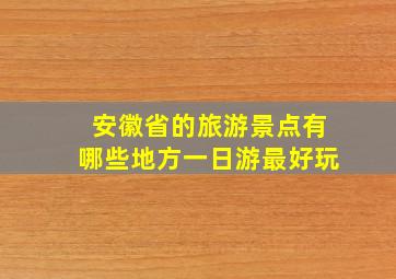 安徽省的旅游景点有哪些地方一日游最好玩