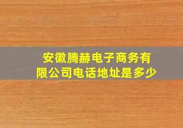 安徽腾赫电子商务有限公司电话地址是多少