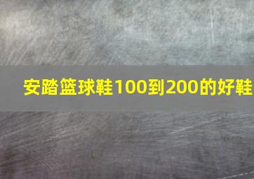 安踏篮球鞋100到200的好鞋