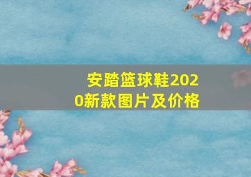 安踏篮球鞋2020新款图片及价格