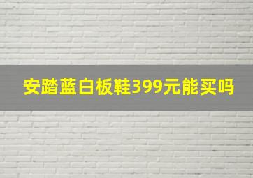 安踏蓝白板鞋399元能买吗