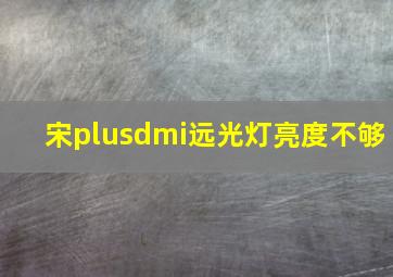 宋plusdmi远光灯亮度不够