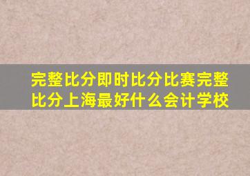 完整比分即时比分比赛完整比分上海最好什么会计学校