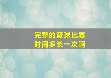 完整的篮球比赛时间多长一次啊