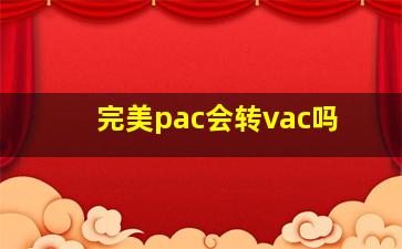 完美pac会转vac吗