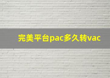 完美平台pac多久转vac