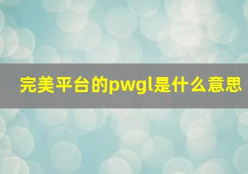 完美平台的pwgl是什么意思