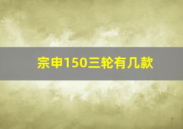 宗申150三轮有几款