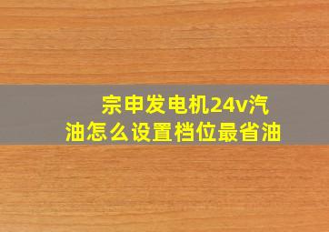 宗申发电机24v汽油怎么设置档位最省油