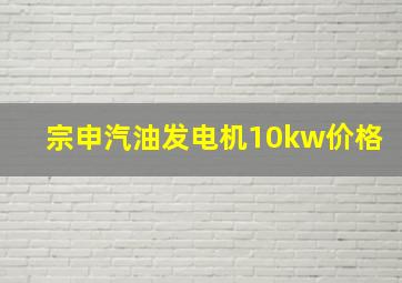 宗申汽油发电机10kw价格