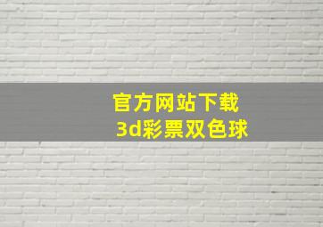 官方网站下载3d彩票双色球