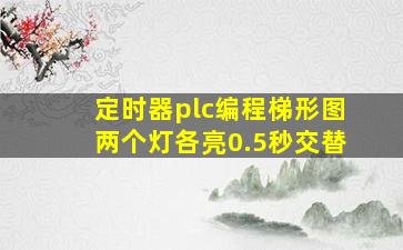 定时器plc编程梯形图两个灯各亮0.5秒交替