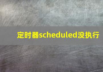 定时器scheduled没执行