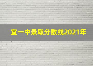 宜一中录取分数线2021年