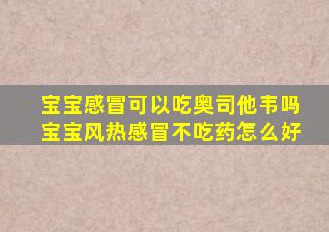 宝宝感冒可以吃奥司他韦吗宝宝风热感冒不吃药怎么好