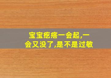 宝宝疙瘩一会起,一会又没了,是不是过敏