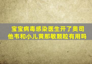 宝宝病毒感染医生开了奥司他韦和小儿黄那敏颗粒有用吗