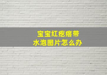 宝宝红疙瘩带水泡图片怎么办