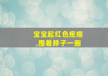 宝宝起红色疙瘩,围着脖子一圈