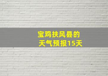 宝鸡扶风县的天气预报15天