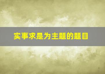 实事求是为主题的题目