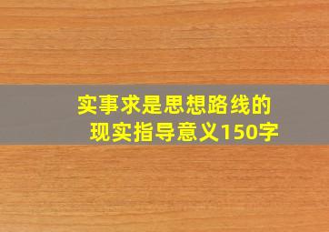 实事求是思想路线的现实指导意义150字