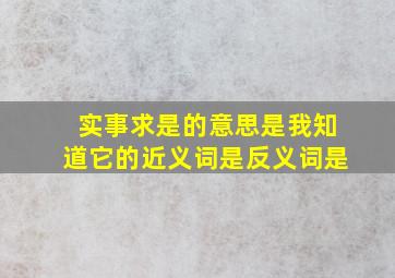 实事求是的意思是我知道它的近义词是反义词是