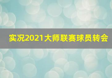 实况2021大师联赛球员转会