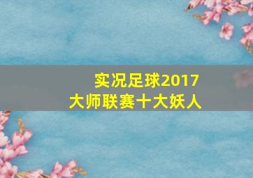 实况足球2017大师联赛十大妖人