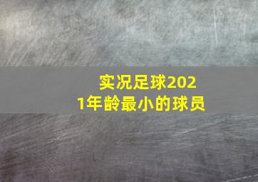 实况足球2021年龄最小的球员