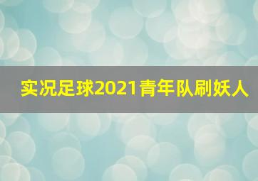 实况足球2021青年队刷妖人