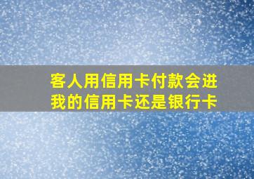 客人用信用卡付款会进我的信用卡还是银行卡