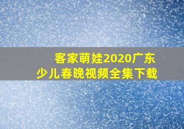 客家萌娃2020广东少儿春晚视频全集下载