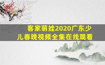 客家萌娃2020广东少儿春晚视频全集在线观看