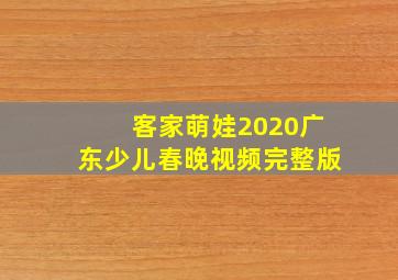 客家萌娃2020广东少儿春晚视频完整版