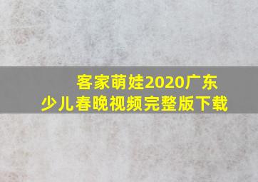 客家萌娃2020广东少儿春晚视频完整版下载