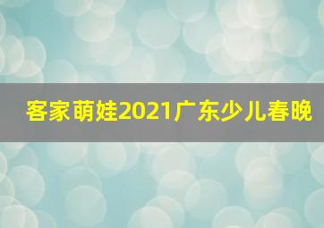 客家萌娃2021广东少儿春晚