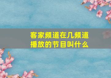 客家频道在几频道播放的节目叫什么