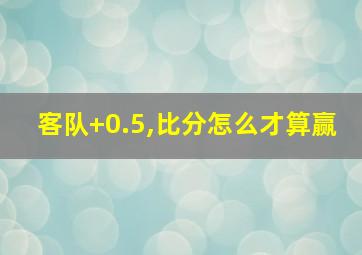 客队+0.5,比分怎么才算赢