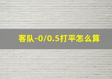 客队-0/0.5打平怎么算