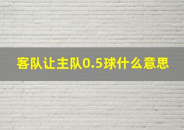 客队让主队0.5球什么意思